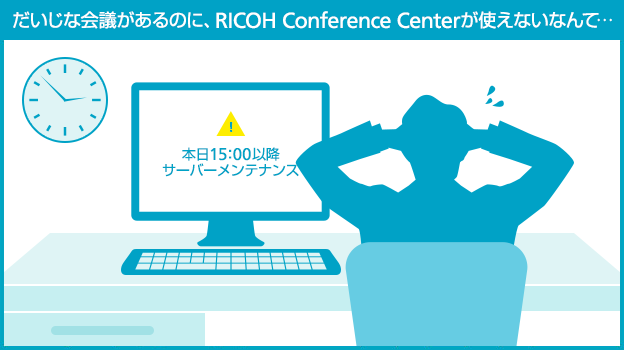 だいじな会議があるのに、RICOH Conference Centerが使えないなんて…